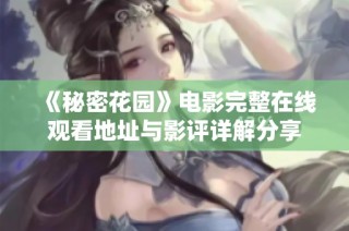 《秘密花园》电影完整在线观看地址与影评详解分享