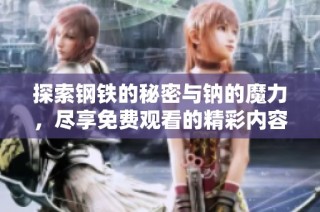 探索钢铁的秘密与钠的魔力，尽享免费观看的精彩内容