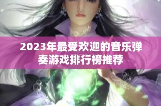 2023年最受欢迎的音乐弹奏游戏排行榜推荐