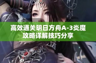 高效通关明日方舟A-3炎魔攻略详解技巧分享