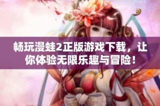畅玩漫蛙2正版游戏下载，让你体验无限乐趣与冒险！
