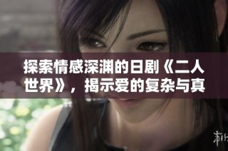 探索情感深渊的日剧《二人世界》，揭示爱的复杂与真实
