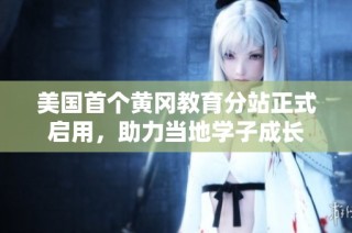 美国首个黄冈教育分站正式启用，助力当地学子成长