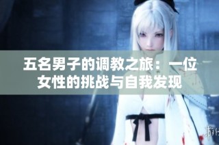 五名男子的调教之旅：一位女性的挑战与自我发现