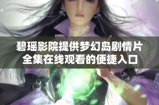 碧瑶影院提供梦幻岛剧情片全集在线观看的便捷入口