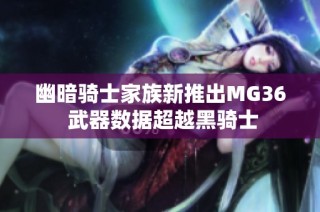 幽暗骑士家族新推出MG36 武器数据超越黑骑士