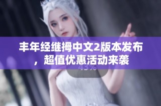 丰年经继拇中文2版本发布，超值优惠活动来袭