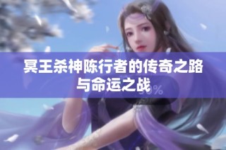 冥王杀神陈行者的传奇之路与命运之战