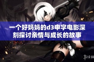 一个好妈妈的d3申字电影深刻探讨亲情与成长的故事