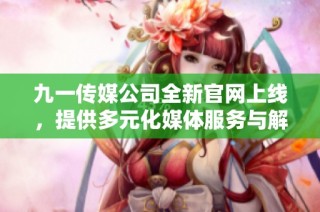 九一传媒公司全新官网上线，提供多元化媒体服务与解决方案