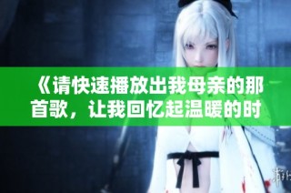《请快速播放出我母亲的那首歌，让我回忆起温暖的时光》