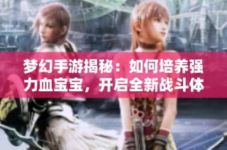 梦幻手游揭秘：如何培养强力血宝宝，开启全新战斗体验