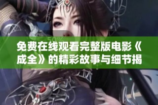 免费在线观看完整版电影《成全》的精彩故事与细节揭秘