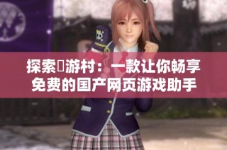 探索囧游村：一款让你畅享免费的国产网页游戏助手