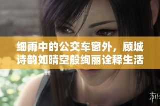 细雨中的公交车窗外，顾城诗韵如晴空般绚丽诠释生活的哲思