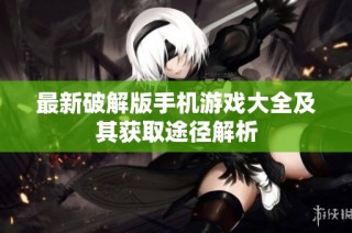 最新破解版手机游戏大全及其获取途径解析