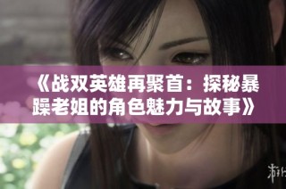 《战双英雄再聚首：探秘暴躁老姐的角色魅力与故事》