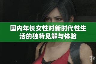 国内年长女性对新时代性生活的独特见解与体验