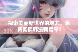 探索美丽新世界的魅力，免费阅读韩漫新篇章！