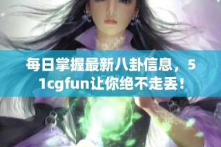 每日掌握最新八卦信息，51cgfun让你绝不走丢！