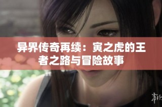 异界传奇再续：寅之虎的王者之路与冒险故事