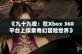 《九十九夜：在Xbox 360平台上探索奇幻冒险世界》