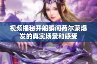 视频揭秘开船瞬间荷尔蒙爆发的真实场景和感受