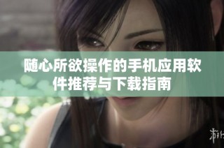随心所欲操作的手机应用软件推荐与下载指南