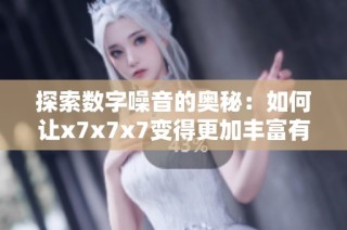 探索数字噪音的奥秘：如何让x7x7x7变得更加丰富有趣
