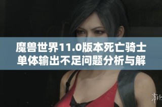 魔兽世界11.0版本死亡骑士单体输出不足问题分析与解决方案