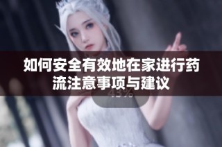 如何安全有效地在家进行药流注意事项与建议