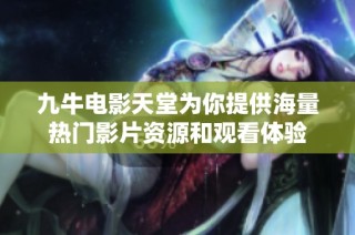 九牛电影天堂为你提供海量热门影片资源和观看体验