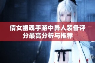 倩女幽魂手游中异人装备评分最高分析与推荐