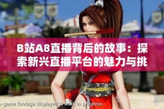 B站A8直播背后的故事：探索新兴直播平台的魅力与挑战