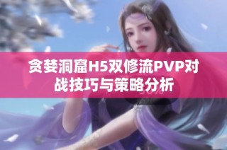 贪婪洞窟H5双修流PVP对战技巧与策略分析