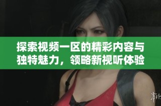 探索视频一区的精彩内容与独特魅力，领略新视听体验之旅