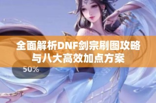 全面解析DNF剑宗刷图攻略与八大高效加点方案