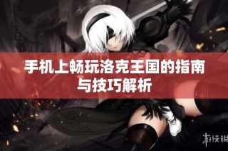 手机上畅玩洛克王国的指南与技巧解析