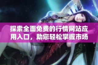 探索全面免费的行情网站应用入口，助您轻松掌握市场动态