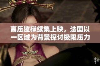 高压监狱续集上映，法国以一区域为背景探讨极限压力与人性抉择