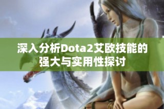 深入分析Dota2艾欧技能的强大与实用性探讨
