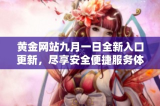 黄金网站九月一日全新入口更新，尽享安全便捷服务体验
