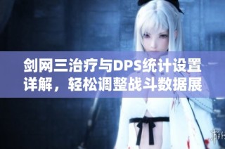 剑网三治疗与DPS统计设置详解，轻松调整战斗数据展示方式