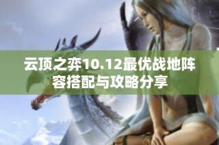 云顶之弈10.12最优战地阵容搭配与攻略分享