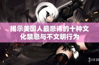 揭示美国人最忌讳的十种文化禁忌与不文明行为