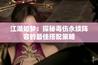 江湖如梦：探秘毒伤永续阵容的最佳搭配策略