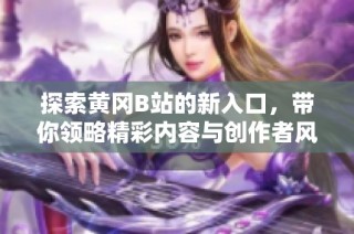 探索黄冈B站的新入口，带你领略精彩内容与创作者风采！