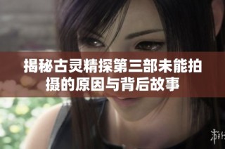 揭秘古灵精探第三部未能拍摄的原因与背后故事