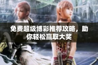 免费超级博彩推荐攻略，助你轻松赢取大奖