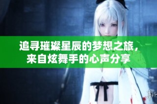追寻璀璨星辰的梦想之旅，来自炫舞手的心声分享